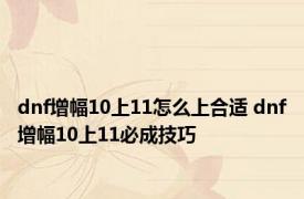 dnf增幅10上11怎么上合适 dnf增幅10上11必成技巧