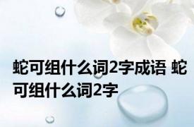 蛇可组什么词2字成语 蛇可组什么词2字