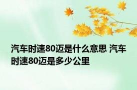 汽车时速80迈是什么意思 汽车时速80迈是多少公里