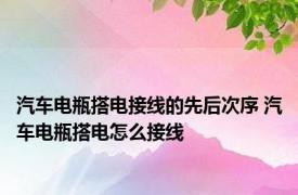 汽车电瓶搭电接线的先后次序 汽车电瓶搭电怎么接线