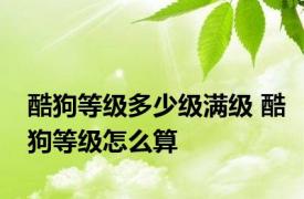 酷狗等级多少级满级 酷狗等级怎么算