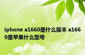 iphone a1660是什么版本 a1660是苹果什么型号