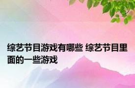 综艺节目游戏有哪些 综艺节目里面的一些游戏