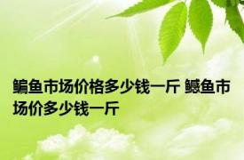 鳊鱼市场价格多少钱一斤 鳡鱼市场价多少钱一斤