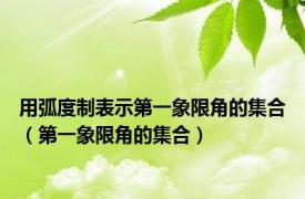 用弧度制表示第一象限角的集合（第一象限角的集合）