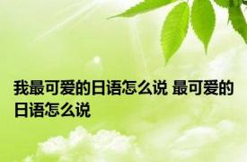 我最可爱的日语怎么说 最可爱的日语怎么说