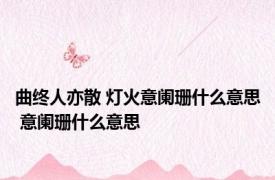 曲终人亦散 灯火意阑珊什么意思 意阑珊什么意思