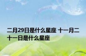 二月29日是什么星座 十一月二十一日是什么星座