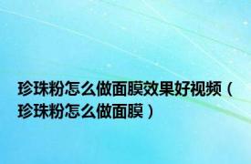 珍珠粉怎么做面膜效果好视频（珍珠粉怎么做面膜）