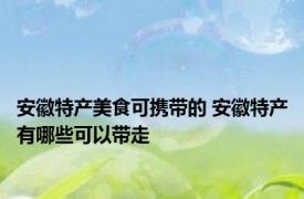 安徽特产美食可携带的 安徽特产有哪些可以带走