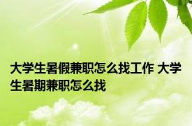 大学生暑假兼职怎么找工作 大学生暑期兼职怎么找