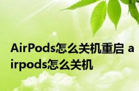 AirPods怎么关机重启 airpods怎么关机