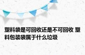 塑料袋是可回收还是不可回收 塑料包装袋属于什么垃圾