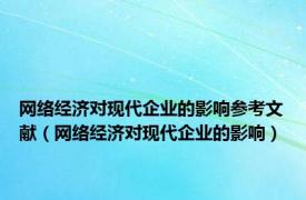 网络经济对现代企业的影响参考文献（网络经济对现代企业的影响）