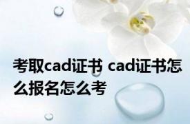 考取cad证书 cad证书怎么报名怎么考