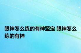 眼神怎么练的有神坚定 眼神怎么练的有神