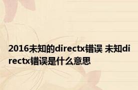 2016未知的directx错误 未知directx错误是什么意思