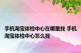 手机淘宝体检中心在哪里找 手机淘宝体检中心怎么找