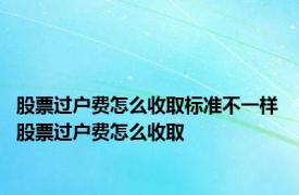 股票过户费怎么收取标准不一样 股票过户费怎么收取