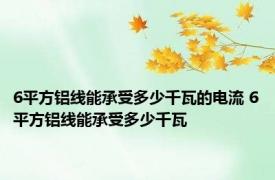 6平方铝线能承受多少千瓦的电流 6平方铝线能承受多少千瓦