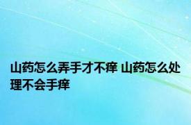 山药怎么弄手才不痒 山药怎么处理不会手痒