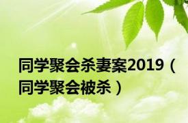 同学聚会杀妻案2019（同学聚会被杀）