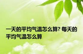 一天的平均气温怎么算? 每天的平均气温怎么算