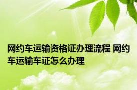 网约车运输资格证办理流程 网约车运输车证怎么办理