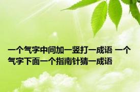 一个气字中间加一竖打一成语 一个气字下面一个指南针猜一成语