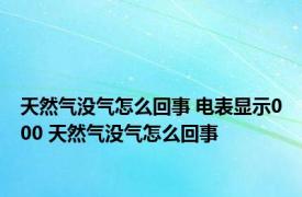 天然气没气怎么回事 电表显示000 天然气没气怎么回事