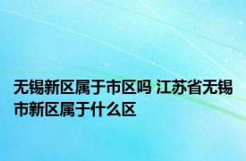 无锡新区属于市区吗 江苏省无锡市新区属于什么区