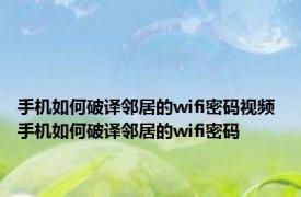 手机如何破译邻居的wifi密码视频 手机如何破译邻居的wifi密码