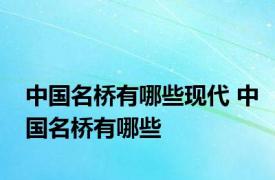 中国名桥有哪些现代 中国名桥有哪些