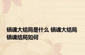 镇魂大结局是什么 镇魂大结局 镇魂结局如何