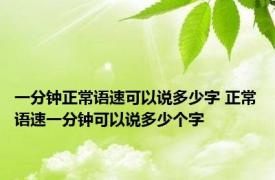 一分钟正常语速可以说多少字 正常语速一分钟可以说多少个字