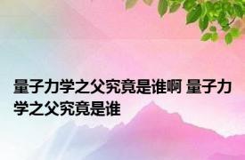 量子力学之父究竟是谁啊 量子力学之父究竟是谁