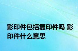 影印件包括复印件吗 影印件什么意思