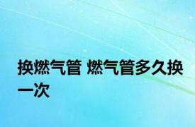 换燃气管 燃气管多久换一次