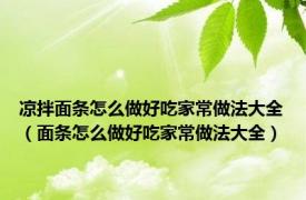 凉拌面条怎么做好吃家常做法大全（面条怎么做好吃家常做法大全）