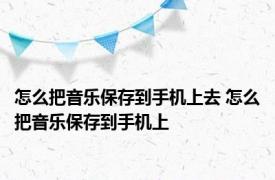 怎么把音乐保存到手机上去 怎么把音乐保存到手机上