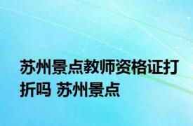 苏州景点教师资格证打折吗 苏州景点