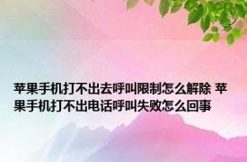 苹果手机打不出去呼叫限制怎么解除 苹果手机打不出电话呼叫失败怎么回事