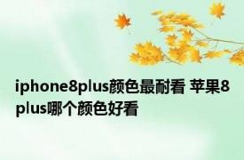 iphone8plus颜色最耐看 苹果8plus哪个颜色好看