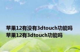 苹果12有没有3dtouch功能吗 苹果12有3dtouch功能吗