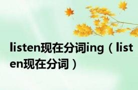 listen现在分词ing（listen现在分词）