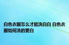 白色衣服怎么才能洗白白 白色衣服如何洗的更白