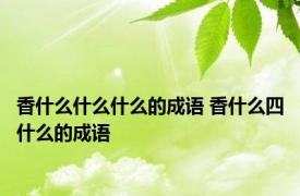 香什么什么什么的成语 香什么四什么的成语