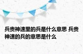 兵贵神速里的兵是什么意思 兵贵神速的兵的意思是什么