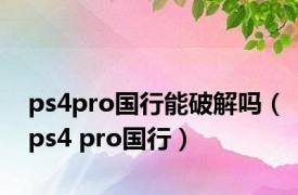 ps4pro国行能破解吗（ps4 pro国行）