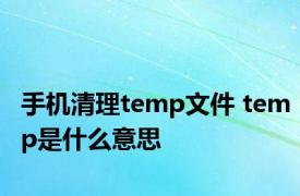 手机清理temp文件 temp是什么意思